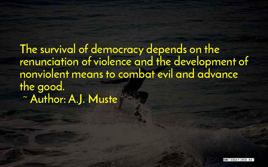 A.J. Muste Quotes: The Survival Of Democracy Depends On The Renunciation Of Violence And The Development Of Nonviolent Means To Combat Evil And