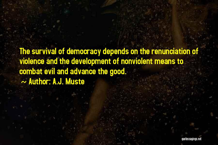 A.J. Muste Quotes: The Survival Of Democracy Depends On The Renunciation Of Violence And The Development Of Nonviolent Means To Combat Evil And