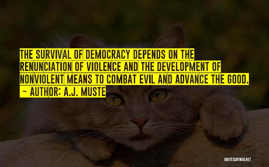 A.J. Muste Quotes: The Survival Of Democracy Depends On The Renunciation Of Violence And The Development Of Nonviolent Means To Combat Evil And