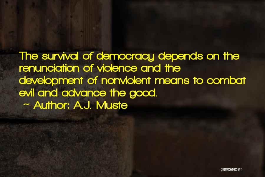 A.J. Muste Quotes: The Survival Of Democracy Depends On The Renunciation Of Violence And The Development Of Nonviolent Means To Combat Evil And
