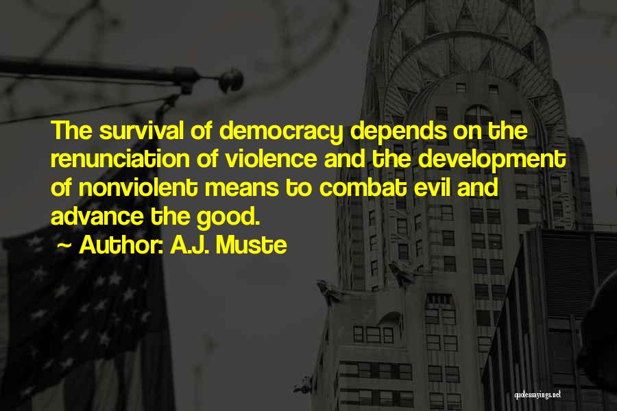 A.J. Muste Quotes: The Survival Of Democracy Depends On The Renunciation Of Violence And The Development Of Nonviolent Means To Combat Evil And