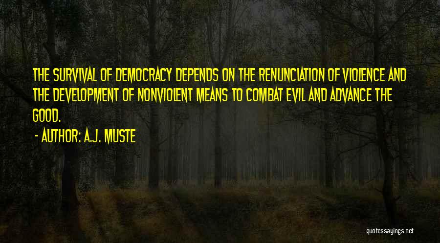 A.J. Muste Quotes: The Survival Of Democracy Depends On The Renunciation Of Violence And The Development Of Nonviolent Means To Combat Evil And