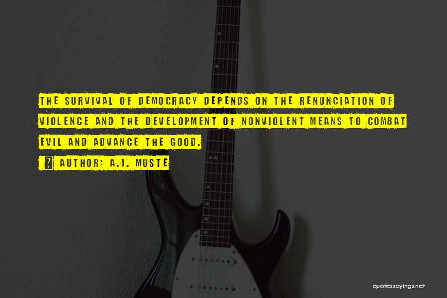 A.J. Muste Quotes: The Survival Of Democracy Depends On The Renunciation Of Violence And The Development Of Nonviolent Means To Combat Evil And
