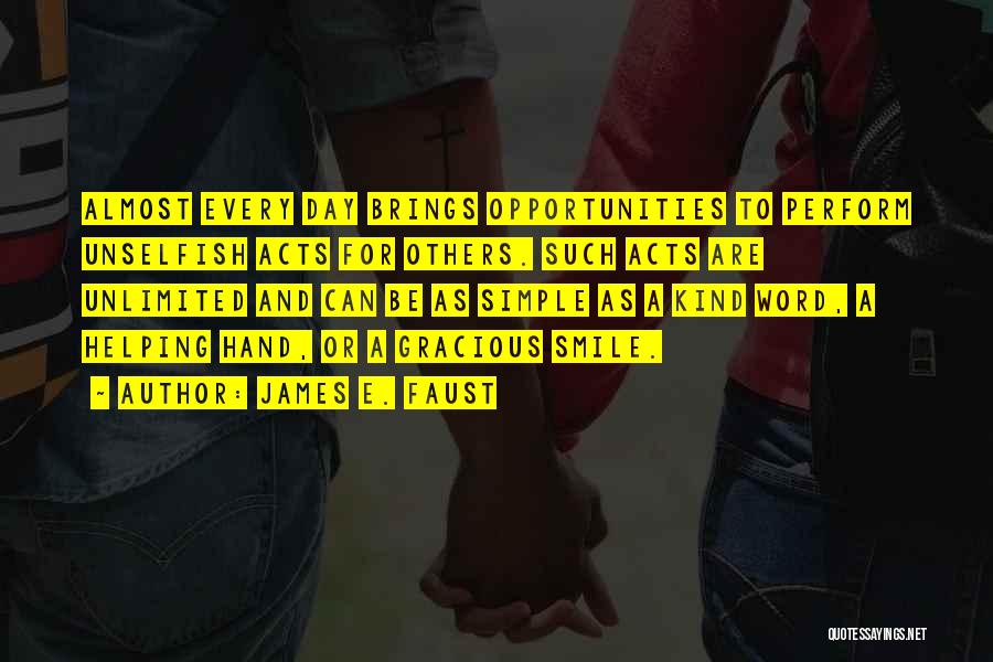 James E. Faust Quotes: Almost Every Day Brings Opportunities To Perform Unselfish Acts For Others. Such Acts Are Unlimited And Can Be As Simple