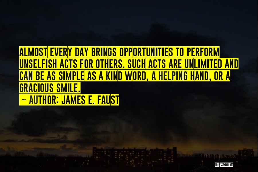 James E. Faust Quotes: Almost Every Day Brings Opportunities To Perform Unselfish Acts For Others. Such Acts Are Unlimited And Can Be As Simple