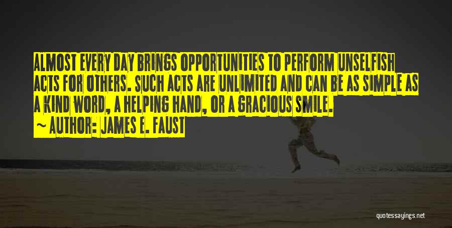 James E. Faust Quotes: Almost Every Day Brings Opportunities To Perform Unselfish Acts For Others. Such Acts Are Unlimited And Can Be As Simple