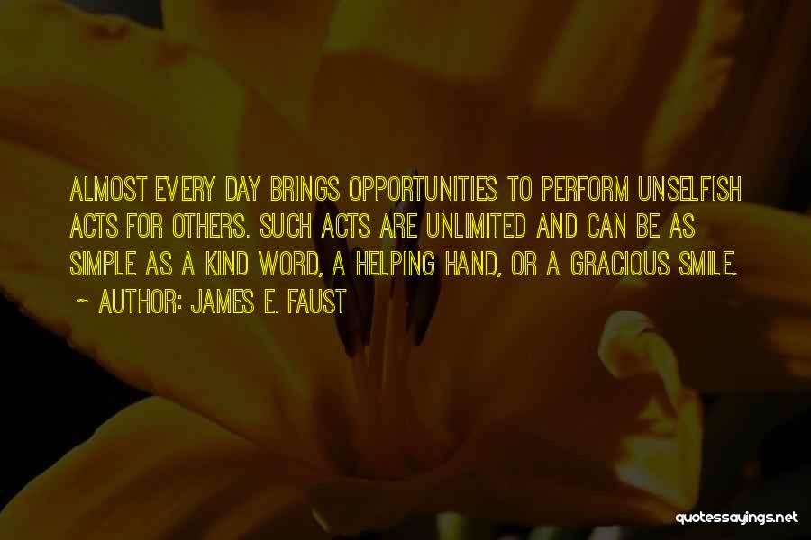 James E. Faust Quotes: Almost Every Day Brings Opportunities To Perform Unselfish Acts For Others. Such Acts Are Unlimited And Can Be As Simple