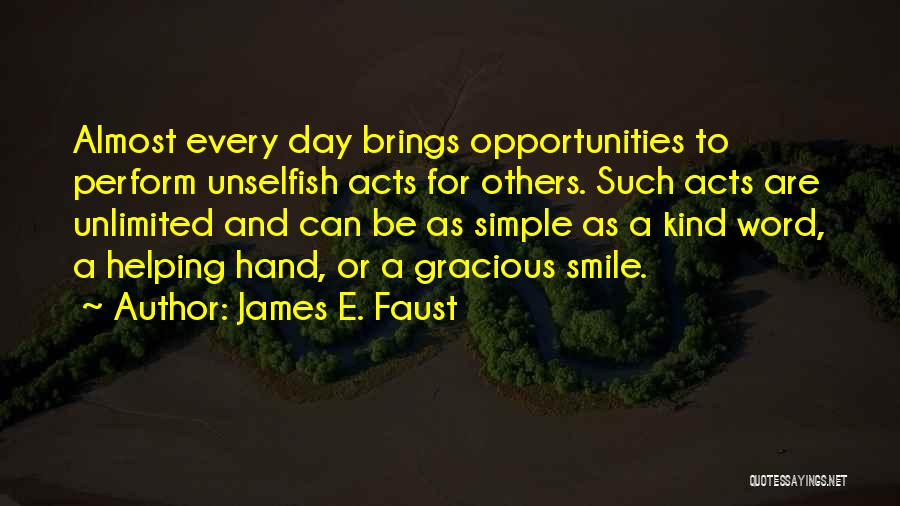 James E. Faust Quotes: Almost Every Day Brings Opportunities To Perform Unselfish Acts For Others. Such Acts Are Unlimited And Can Be As Simple