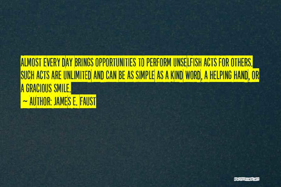 James E. Faust Quotes: Almost Every Day Brings Opportunities To Perform Unselfish Acts For Others. Such Acts Are Unlimited And Can Be As Simple