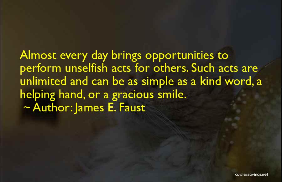 James E. Faust Quotes: Almost Every Day Brings Opportunities To Perform Unselfish Acts For Others. Such Acts Are Unlimited And Can Be As Simple