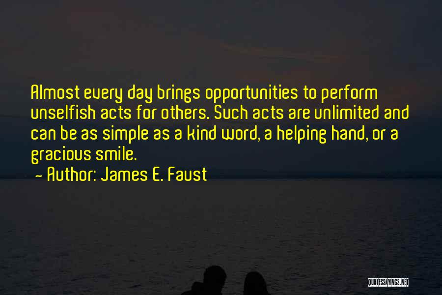 James E. Faust Quotes: Almost Every Day Brings Opportunities To Perform Unselfish Acts For Others. Such Acts Are Unlimited And Can Be As Simple