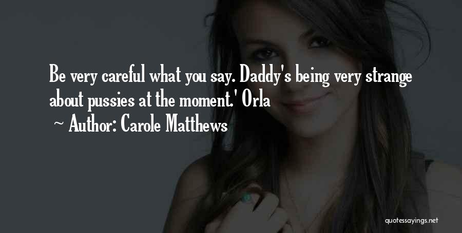 Carole Matthews Quotes: Be Very Careful What You Say. Daddy's Being Very Strange About Pussies At The Moment.' Orla
