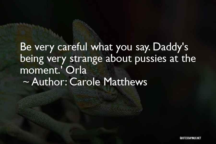 Carole Matthews Quotes: Be Very Careful What You Say. Daddy's Being Very Strange About Pussies At The Moment.' Orla