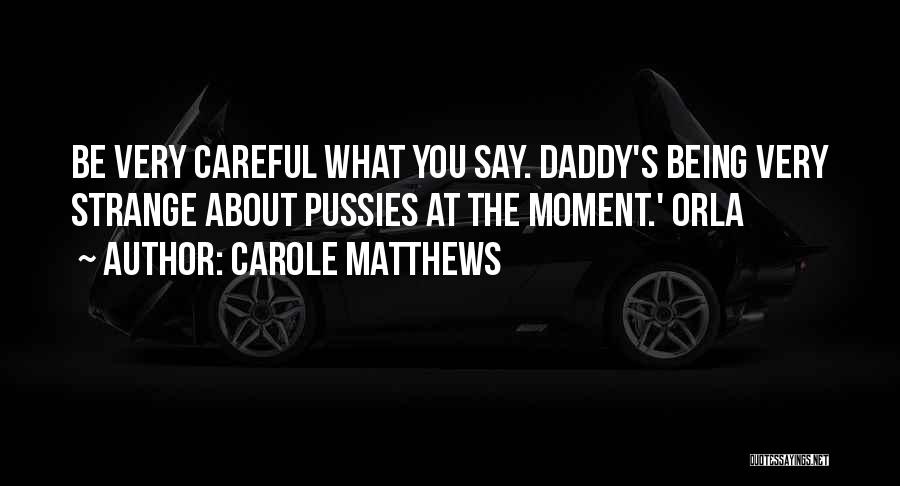Carole Matthews Quotes: Be Very Careful What You Say. Daddy's Being Very Strange About Pussies At The Moment.' Orla