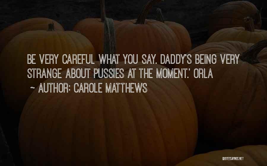 Carole Matthews Quotes: Be Very Careful What You Say. Daddy's Being Very Strange About Pussies At The Moment.' Orla