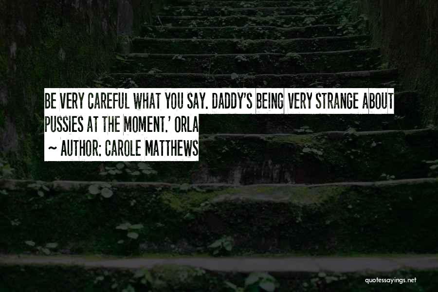 Carole Matthews Quotes: Be Very Careful What You Say. Daddy's Being Very Strange About Pussies At The Moment.' Orla