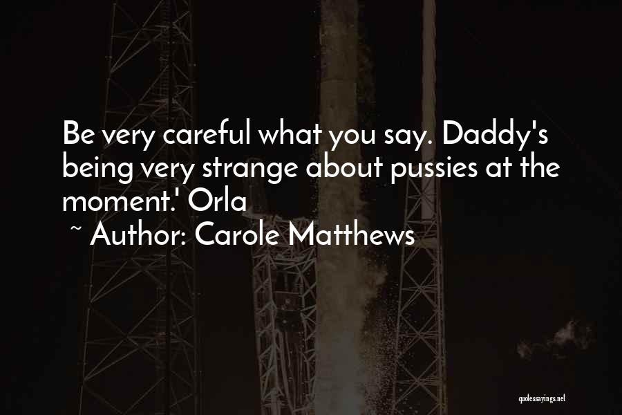 Carole Matthews Quotes: Be Very Careful What You Say. Daddy's Being Very Strange About Pussies At The Moment.' Orla