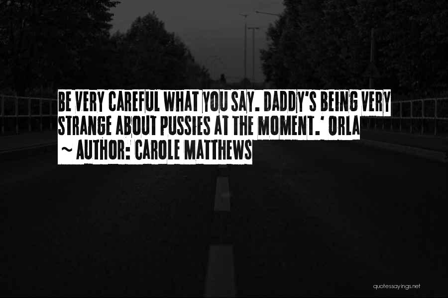 Carole Matthews Quotes: Be Very Careful What You Say. Daddy's Being Very Strange About Pussies At The Moment.' Orla