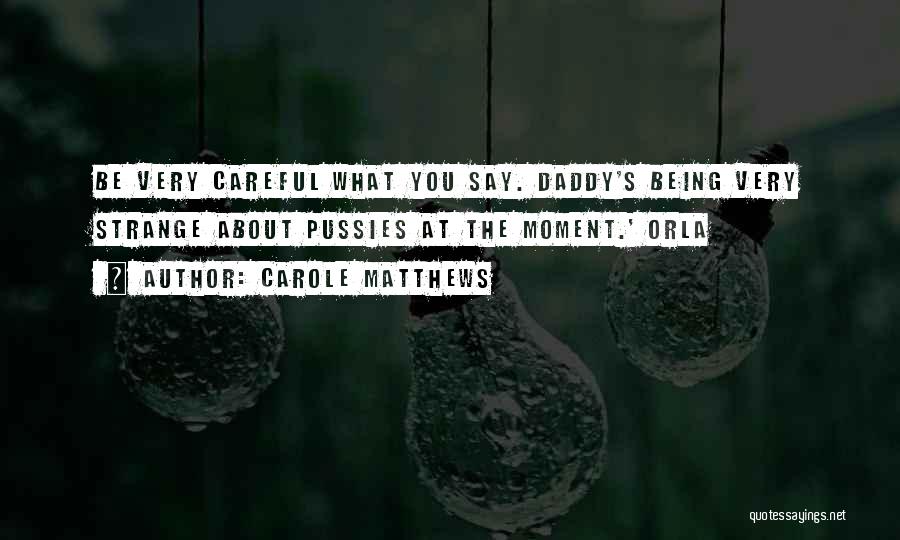 Carole Matthews Quotes: Be Very Careful What You Say. Daddy's Being Very Strange About Pussies At The Moment.' Orla