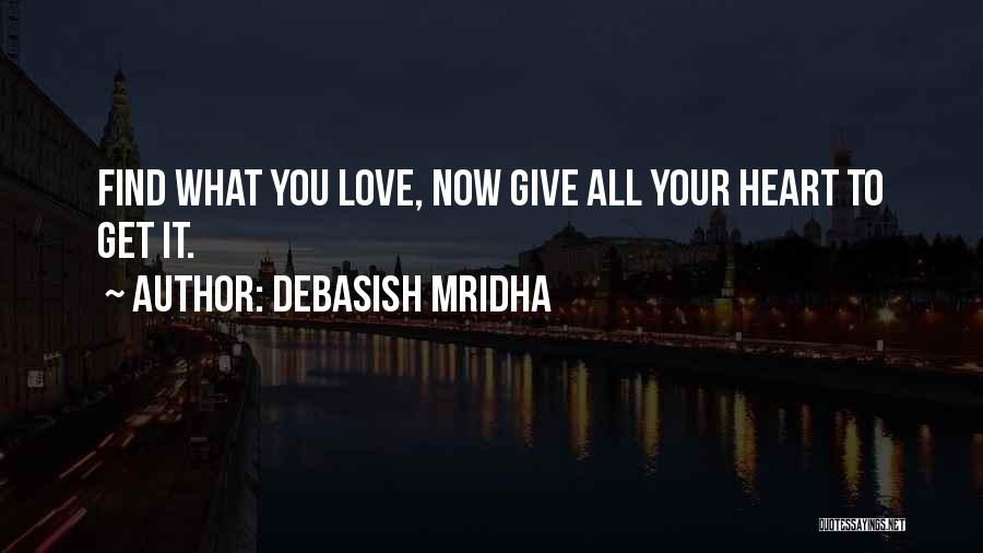 Debasish Mridha Quotes: Find What You Love, Now Give All Your Heart To Get It.