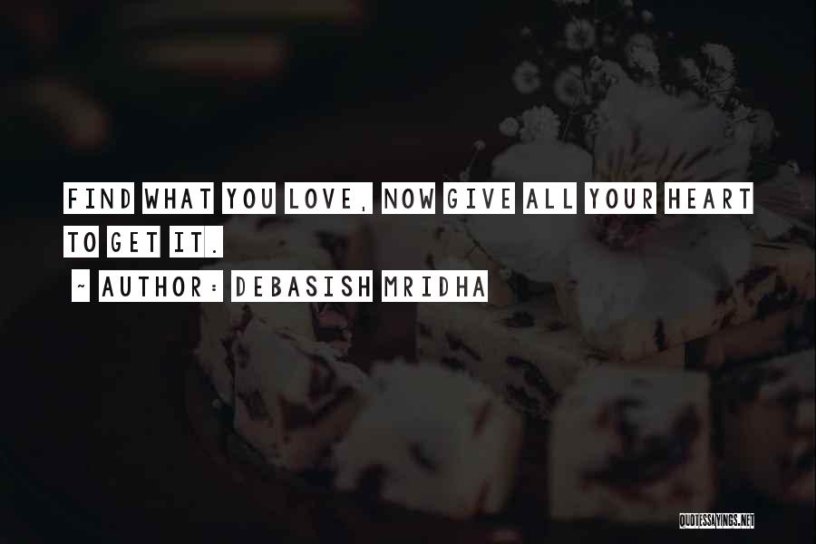 Debasish Mridha Quotes: Find What You Love, Now Give All Your Heart To Get It.