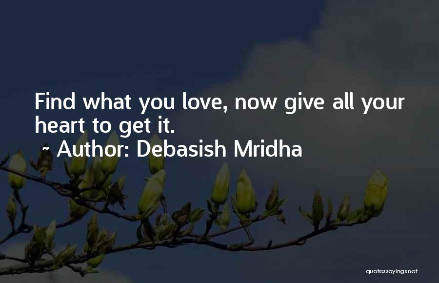 Debasish Mridha Quotes: Find What You Love, Now Give All Your Heart To Get It.