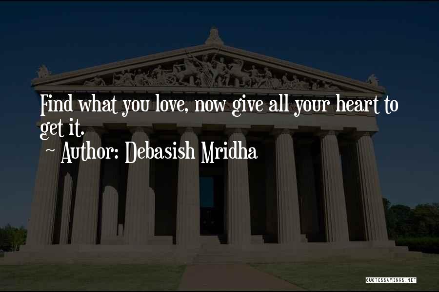 Debasish Mridha Quotes: Find What You Love, Now Give All Your Heart To Get It.
