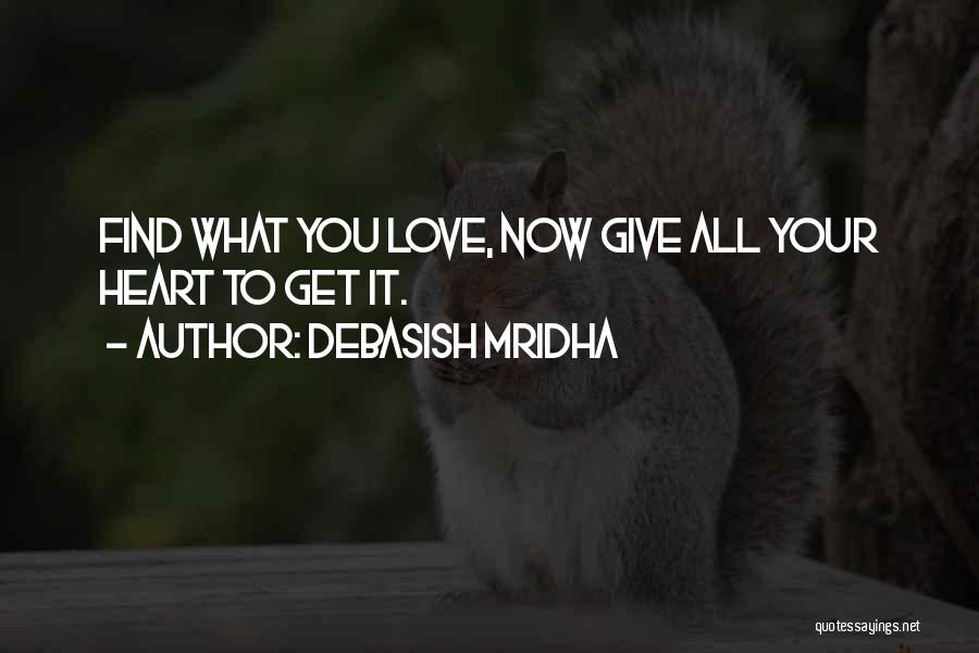 Debasish Mridha Quotes: Find What You Love, Now Give All Your Heart To Get It.