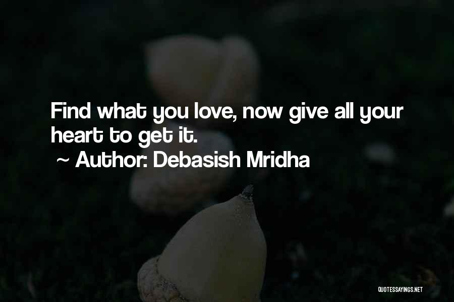 Debasish Mridha Quotes: Find What You Love, Now Give All Your Heart To Get It.