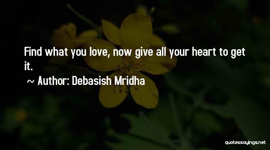 Debasish Mridha Quotes: Find What You Love, Now Give All Your Heart To Get It.