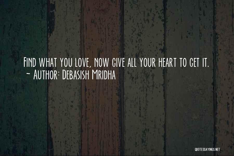 Debasish Mridha Quotes: Find What You Love, Now Give All Your Heart To Get It.