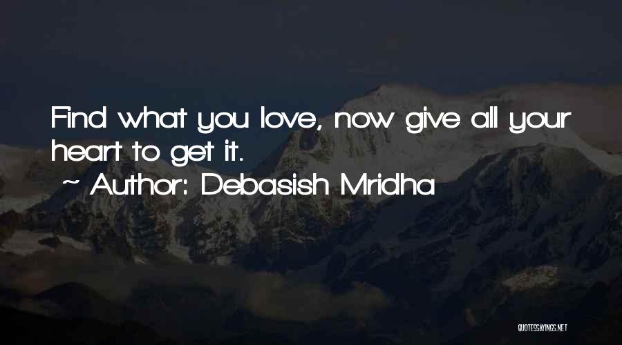 Debasish Mridha Quotes: Find What You Love, Now Give All Your Heart To Get It.