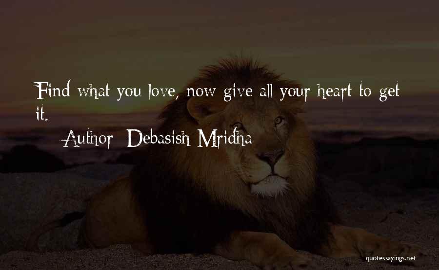 Debasish Mridha Quotes: Find What You Love, Now Give All Your Heart To Get It.