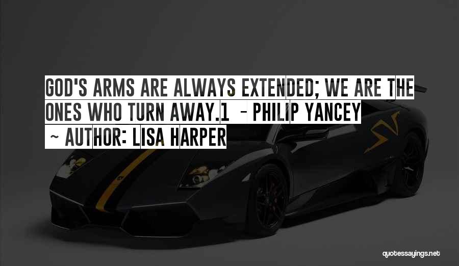 Lisa Harper Quotes: God's Arms Are Always Extended; We Are The Ones Who Turn Away.1 - Philip Yancey