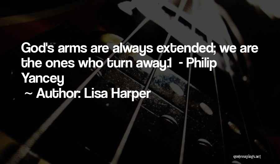 Lisa Harper Quotes: God's Arms Are Always Extended; We Are The Ones Who Turn Away.1 - Philip Yancey