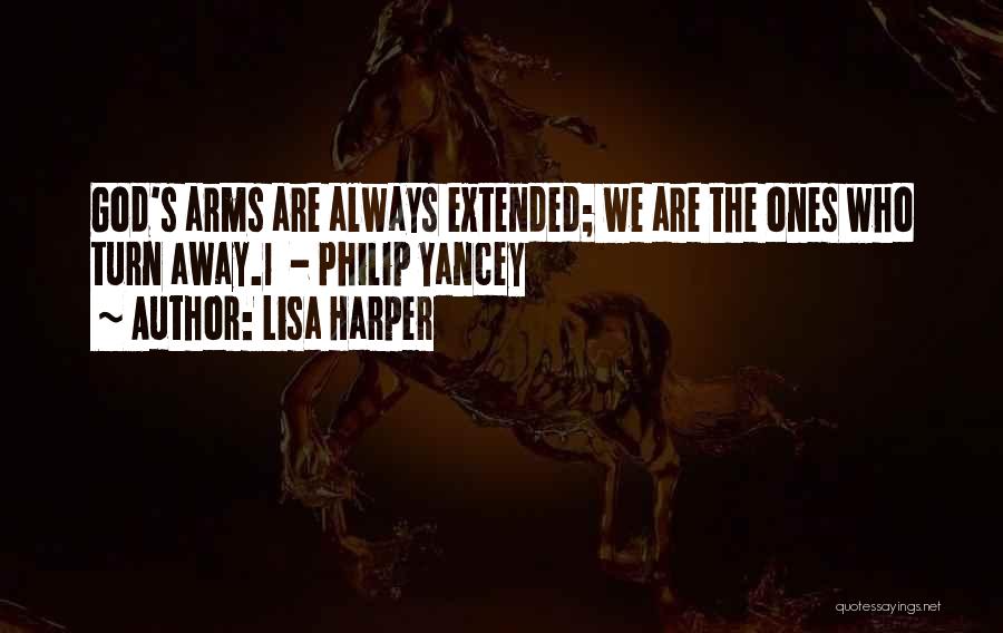 Lisa Harper Quotes: God's Arms Are Always Extended; We Are The Ones Who Turn Away.1 - Philip Yancey