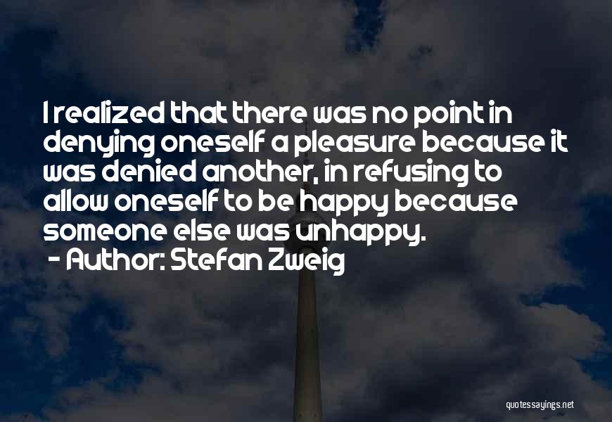 Stefan Zweig Quotes: I Realized That There Was No Point In Denying Oneself A Pleasure Because It Was Denied Another, In Refusing To