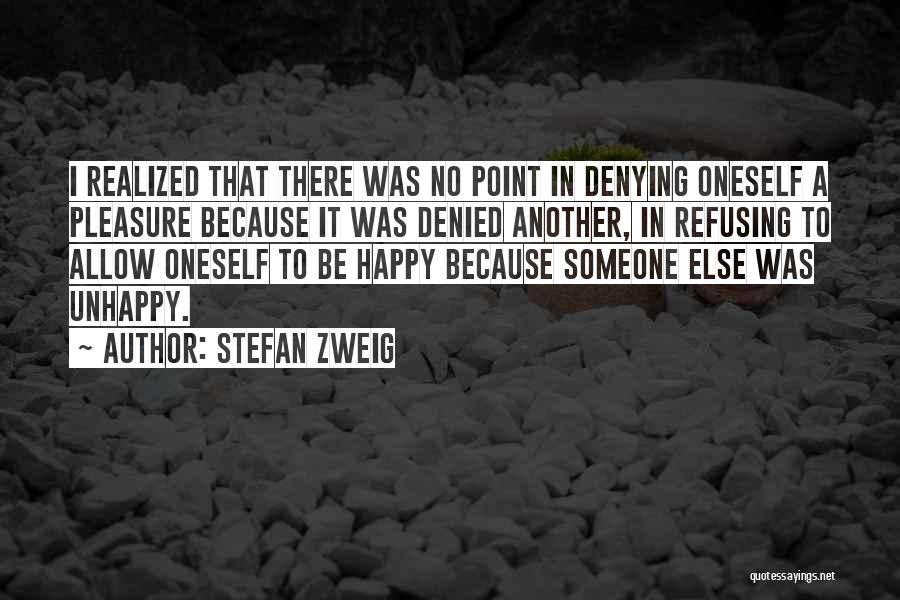 Stefan Zweig Quotes: I Realized That There Was No Point In Denying Oneself A Pleasure Because It Was Denied Another, In Refusing To