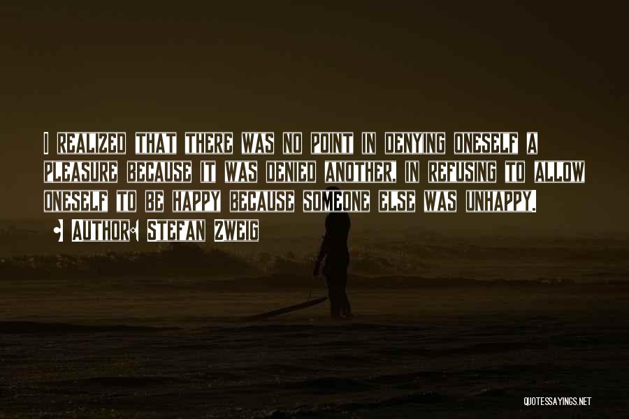 Stefan Zweig Quotes: I Realized That There Was No Point In Denying Oneself A Pleasure Because It Was Denied Another, In Refusing To