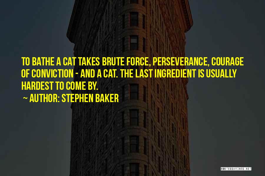 Stephen Baker Quotes: To Bathe A Cat Takes Brute Force, Perseverance, Courage Of Conviction - And A Cat. The Last Ingredient Is Usually