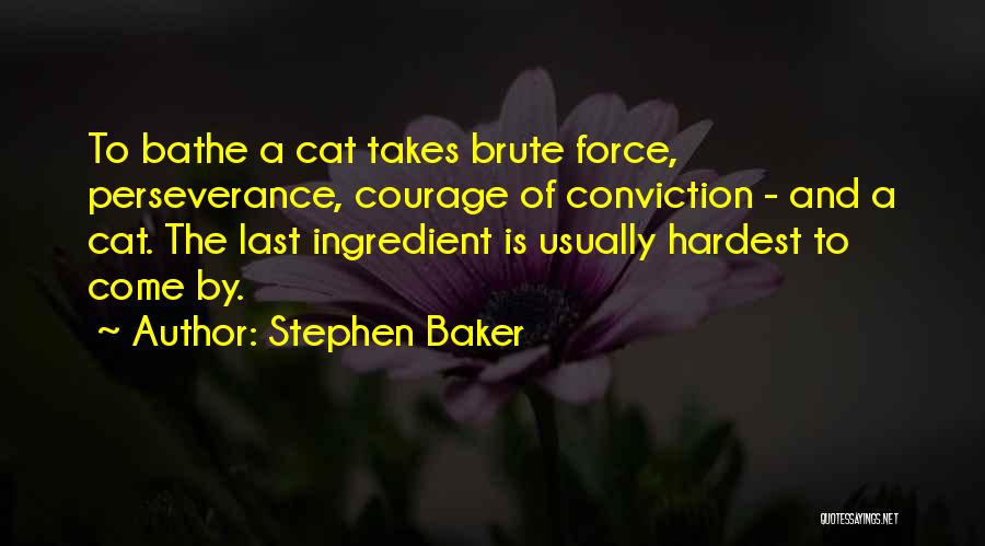 Stephen Baker Quotes: To Bathe A Cat Takes Brute Force, Perseverance, Courage Of Conviction - And A Cat. The Last Ingredient Is Usually