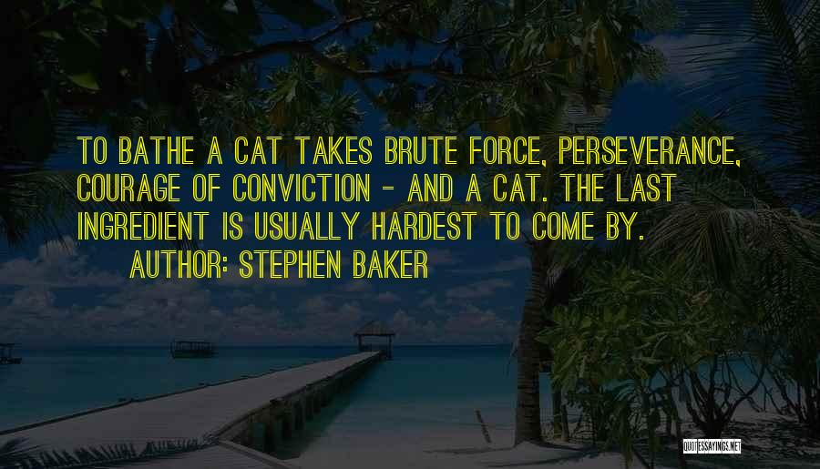 Stephen Baker Quotes: To Bathe A Cat Takes Brute Force, Perseverance, Courage Of Conviction - And A Cat. The Last Ingredient Is Usually