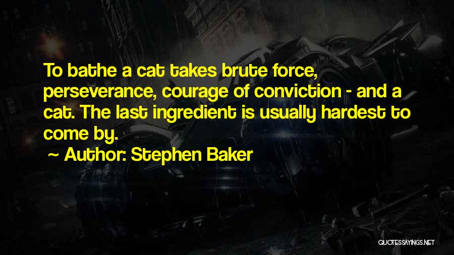 Stephen Baker Quotes: To Bathe A Cat Takes Brute Force, Perseverance, Courage Of Conviction - And A Cat. The Last Ingredient Is Usually