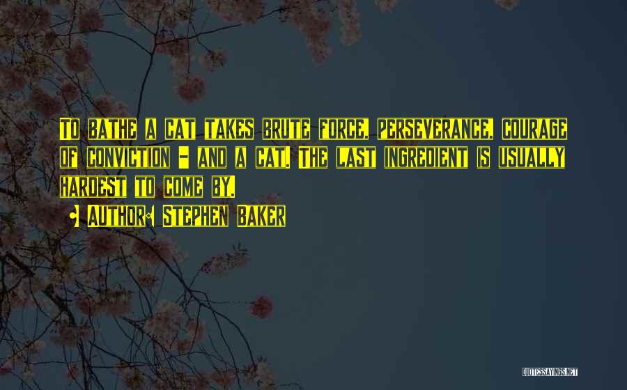 Stephen Baker Quotes: To Bathe A Cat Takes Brute Force, Perseverance, Courage Of Conviction - And A Cat. The Last Ingredient Is Usually