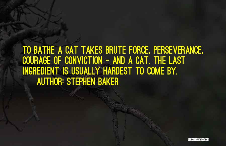 Stephen Baker Quotes: To Bathe A Cat Takes Brute Force, Perseverance, Courage Of Conviction - And A Cat. The Last Ingredient Is Usually