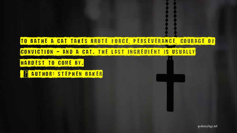 Stephen Baker Quotes: To Bathe A Cat Takes Brute Force, Perseverance, Courage Of Conviction - And A Cat. The Last Ingredient Is Usually