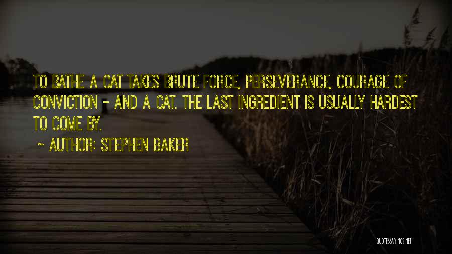 Stephen Baker Quotes: To Bathe A Cat Takes Brute Force, Perseverance, Courage Of Conviction - And A Cat. The Last Ingredient Is Usually