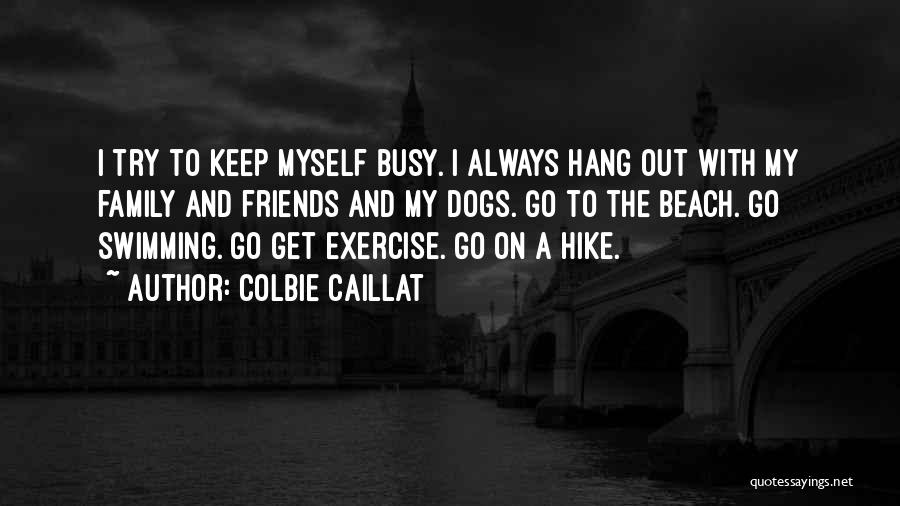 Colbie Caillat Quotes: I Try To Keep Myself Busy. I Always Hang Out With My Family And Friends And My Dogs. Go To