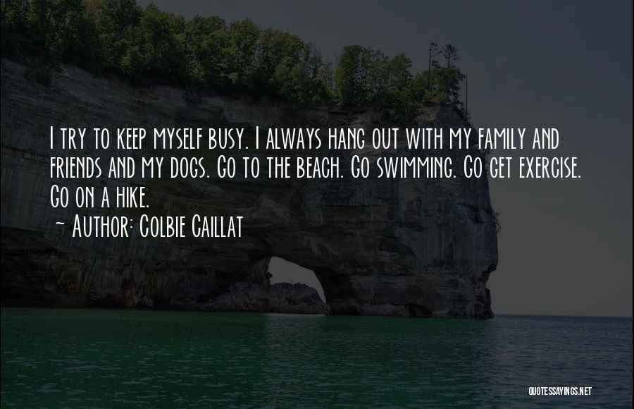 Colbie Caillat Quotes: I Try To Keep Myself Busy. I Always Hang Out With My Family And Friends And My Dogs. Go To