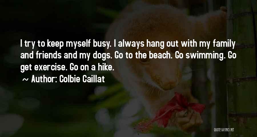 Colbie Caillat Quotes: I Try To Keep Myself Busy. I Always Hang Out With My Family And Friends And My Dogs. Go To